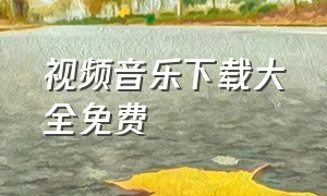 视频音乐下载大全免费（音乐视频歌曲免费下载网站）