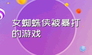 女蜘蛛侠被暴打的游戏