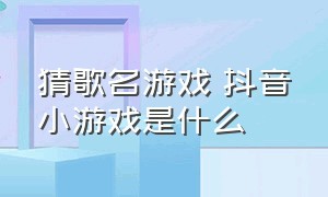 猜歌名游戏 抖音小游戏是什么