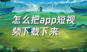 怎么把app短视频下载下来