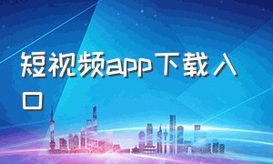 短视频app下载入口