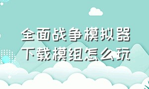 全面战争模拟器下载模组怎么玩（全面战争模拟器电脑怎么下载模组）