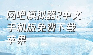 网吧模拟器2中文手机版免费下载苹果