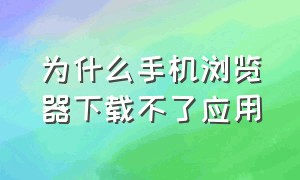 为什么手机浏览器下载不了应用