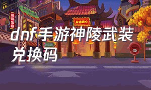 dnf手游神陵武装兑换码（dnf手游礼包臂章）