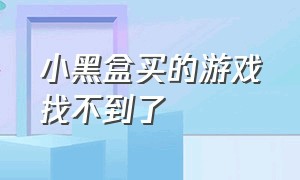 小黑盒买的游戏找不到了