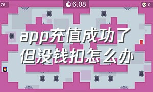 app充值成功了但没钱扣怎么办