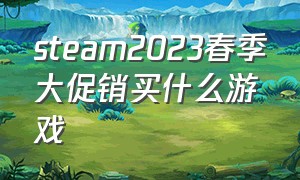 steam2023春季大促销买什么游戏