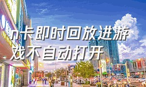 n卡即时回放进游戏不自动打开