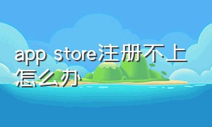 app store注册不上怎么办