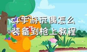 cf手游玩偶怎么装备到枪上教程