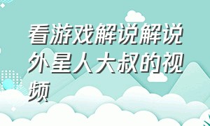 看游戏解说解说外星人大叔的视频