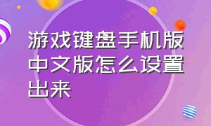 游戏键盘手机版中文版怎么设置出来（手机游戏键盘怎么切换键盘模式）