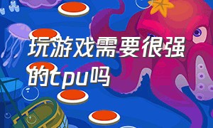 玩游戏需要很强的cpu吗（玩游戏需要很强的cpu吗）