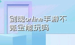 剑魂online手游不氪金能玩吗