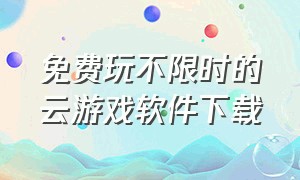 免费玩不限时的云游戏软件下载