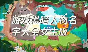 游戏黑暗人物名字大全女生版（游戏黑暗人物名字大全女生版英文）