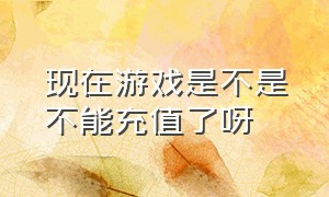 现在游戏是不是不能充值了呀（为什么游戏拿不到版号就不能充值）