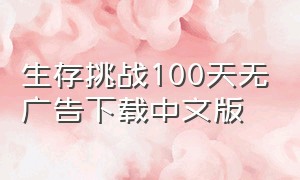 生存挑战100天无广告下载中文版（生存挑战100天第一季完整版）