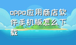 oppo应用商店软件手机版怎么下载