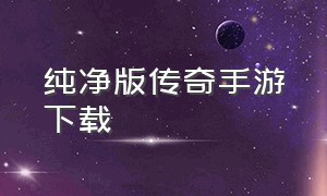 纯净版传奇手游下载