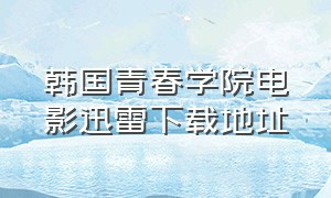 韩国青春学院电影迅雷下载地址（欧美青春学校电影迅雷下载地址）