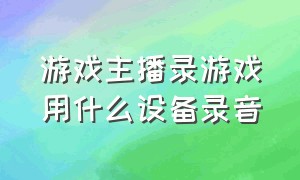 游戏主播录游戏用什么设备录音