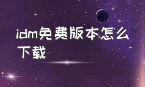 idm免费版本怎么下载