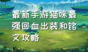 最新手游猫咪最强回血出装和铭文攻略（手游涤魂圣枪最强出装和铭文）