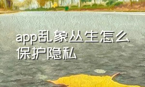 app乱象丛生怎么保护隐私