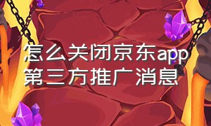 怎么关闭京东app第三方推广消息