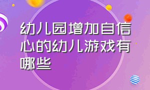 幼儿园增加自信心的幼儿游戏有哪些（建立幼儿自信心游戏活动）