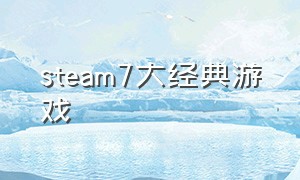 steam7大经典游戏（steam十大最催人泪下的游戏）