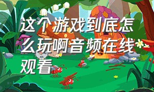 这个游戏到底怎么玩啊音频在线观看