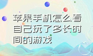 苹果手机怎么看自己玩了多长时间的游戏