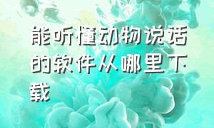 能听懂动物说话的软件从哪里下载（能让动物听懂人说话的软件在哪下）