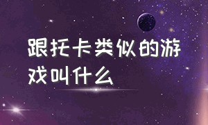 跟托卡类似的游戏叫什么