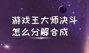 游戏王大师决斗怎么分解合成