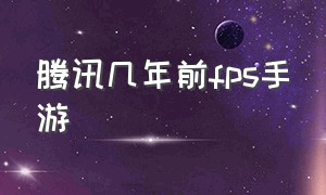 腾讯几年前fps手游（腾讯下架fps手游有哪些）