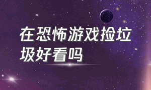 在恐怖游戏捡垃圾好看吗