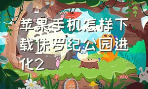 苹果手机怎样下载侏罗纪公园进化2