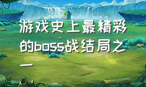 游戏史上最精彩的boss战结局之一