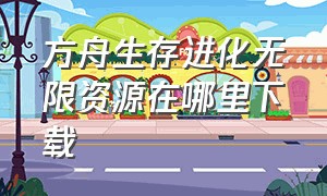 方舟生存进化无限资源在哪里下载