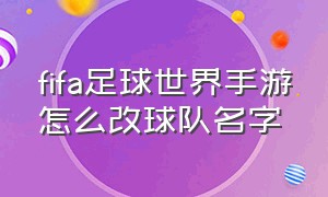 fifa足球世界手游怎么改球队名字