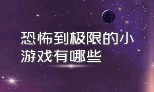 恐怖到极限的小游戏有哪些