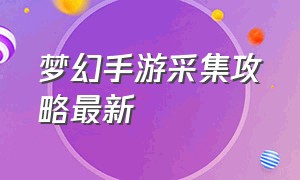 梦幻手游采集攻略最新（梦幻手游采集分解价格表）