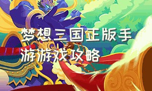 梦想三国正版手游游戏攻略（梦想三国官方正版手游下载教程）