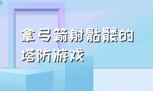 拿弓箭射骷髅的塔防游戏