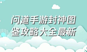 问道手游封神图鉴攻略大全最新