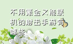 不用氪金又能联机的射击手游有哪些